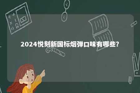 2024悦刻新国标烟弹口味有哪些
？ 